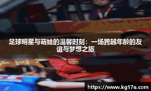 足球明星与萌娃的温馨时刻：一场跨越年龄的友谊与梦想之旅