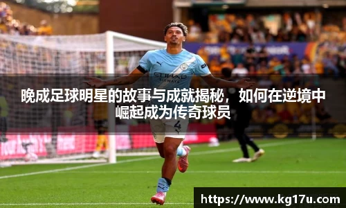 晚成足球明星的故事与成就揭秘，如何在逆境中崛起成为传奇球员