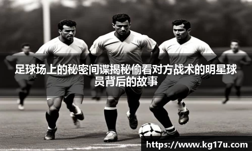 足球场上的秘密间谍揭秘偷看对方战术的明星球员背后的故事