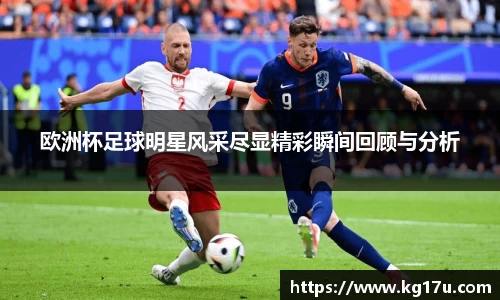 欧洲杯足球明星风采尽显精彩瞬间回顾与分析