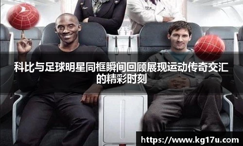 科比与足球明星同框瞬间回顾展现运动传奇交汇的精彩时刻
